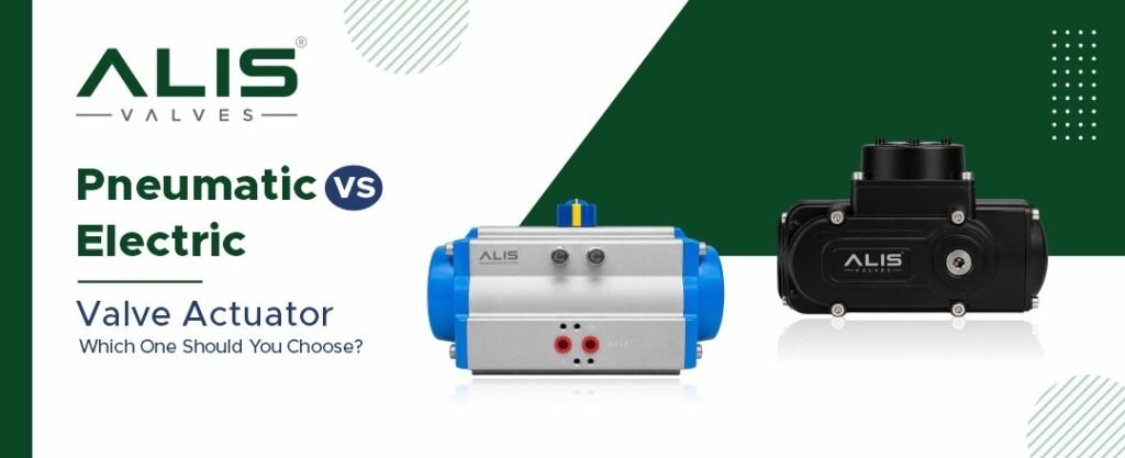 Pneumatic vs Electric Valve Actuator: Which One Should You Choose?